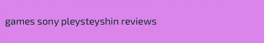 games sony pleysteyshin reviews
